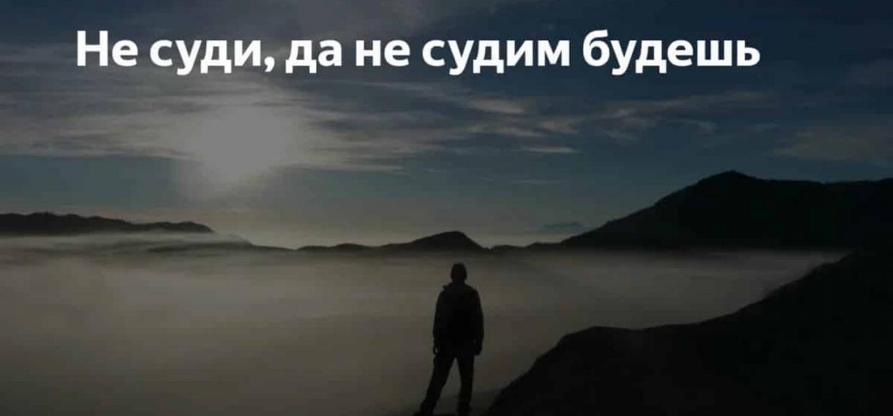 Не судите да не судимы будете. Не судите да несуцдимы будете. Не судите и не судимы будете. Не суди да не судим. Не суди.